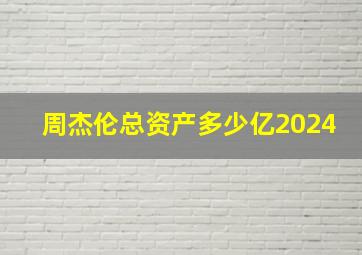 周杰伦总资产多少亿2024