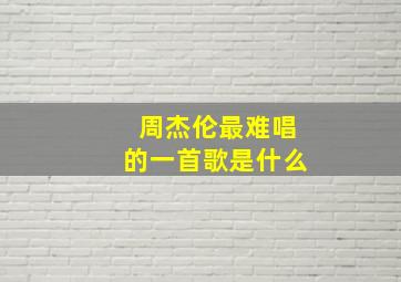 周杰伦最难唱的一首歌是什么