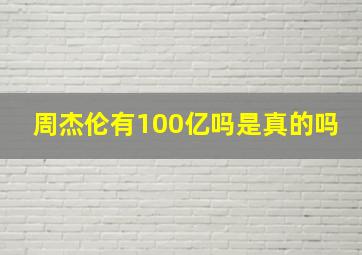 周杰伦有100亿吗是真的吗