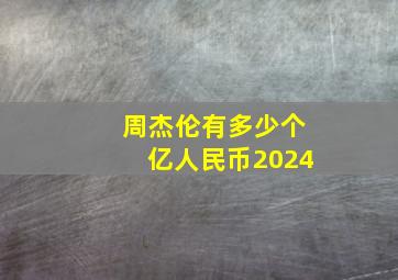 周杰伦有多少个亿人民币2024