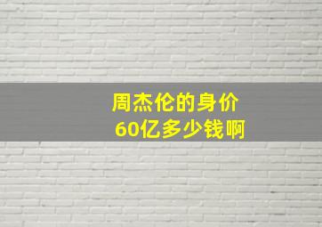 周杰伦的身价60亿多少钱啊