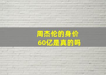 周杰伦的身价60亿是真的吗