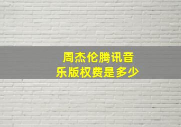 周杰伦腾讯音乐版权费是多少