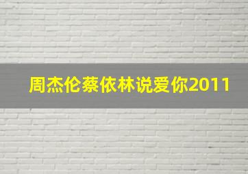 周杰伦蔡依林说爱你2011