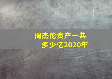 周杰伦资产一共多少亿2020年