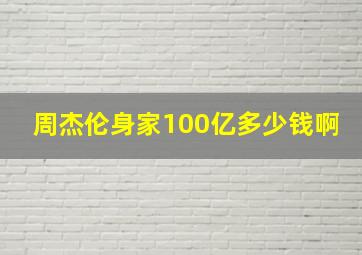 周杰伦身家100亿多少钱啊