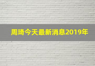 周琦今天最新消息2019年