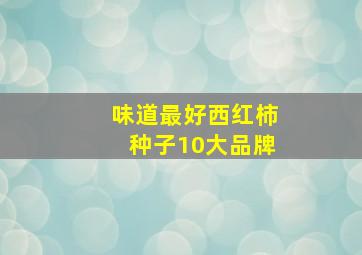 味道最好西红柿种子10大品牌