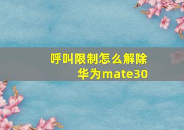 呼叫限制怎么解除华为mate30