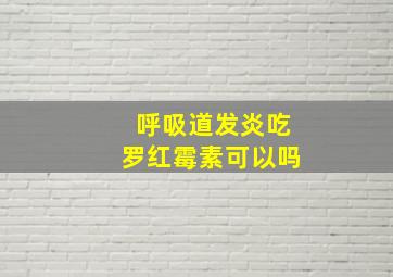 呼吸道发炎吃罗红霉素可以吗