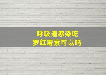 呼吸道感染吃罗红霉素可以吗