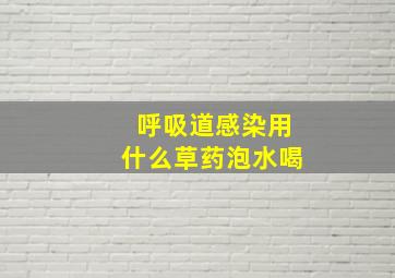 呼吸道感染用什么草药泡水喝