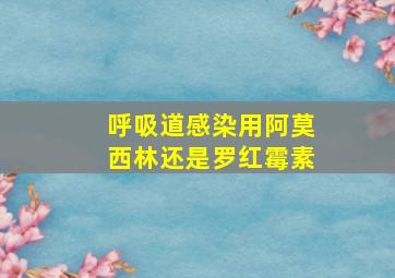 呼吸道感染用阿莫西林还是罗红霉素