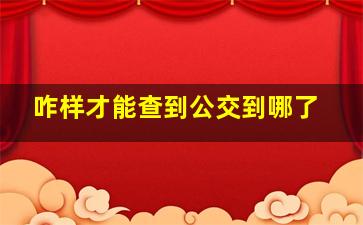 咋样才能查到公交到哪了