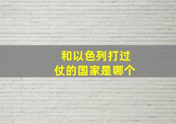 和以色列打过仗的国家是哪个