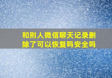 和别人微信聊天记录删除了可以恢复吗安全吗