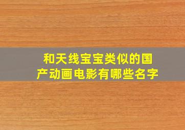 和天线宝宝类似的国产动画电影有哪些名字