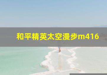 和平精英太空漫步m416