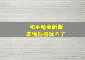 和平精英新版本模拟器玩不了