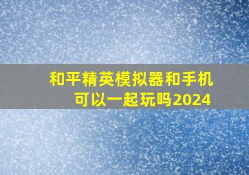 和平精英模拟器和手机可以一起玩吗2024