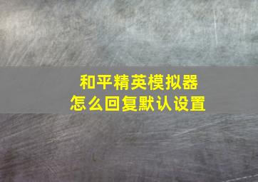 和平精英模拟器怎么回复默认设置