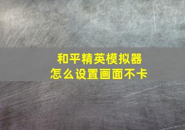 和平精英模拟器怎么设置画面不卡