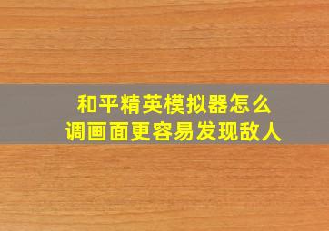 和平精英模拟器怎么调画面更容易发现敌人