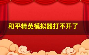 和平精英模拟器打不开了