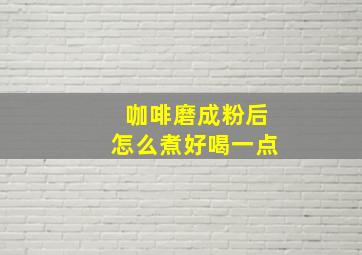 咖啡磨成粉后怎么煮好喝一点