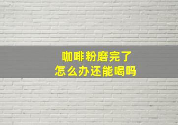 咖啡粉磨完了怎么办还能喝吗