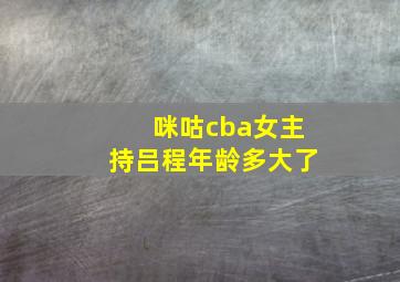 咪咕cba女主持吕程年龄多大了