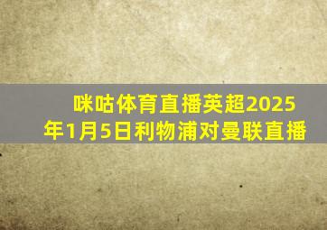 咪咕体育直播英超2025年1月5日利物浦对曼联直播