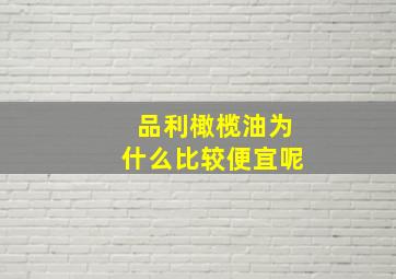 品利橄榄油为什么比较便宜呢