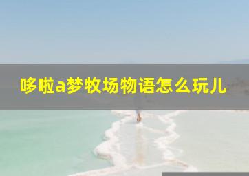 哆啦a梦牧场物语怎么玩儿