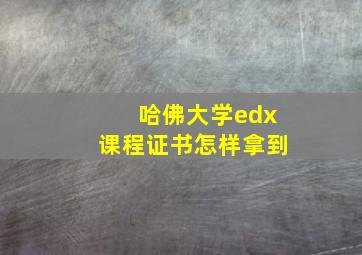 哈佛大学edx课程证书怎样拿到