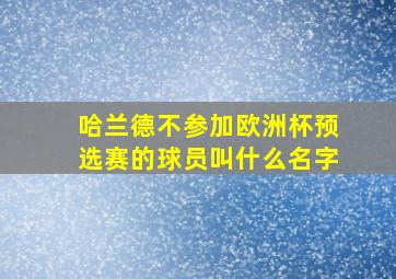 哈兰德不参加欧洲杯预选赛的球员叫什么名字