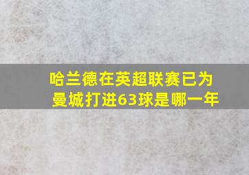 哈兰德在英超联赛已为曼城打进63球是哪一年