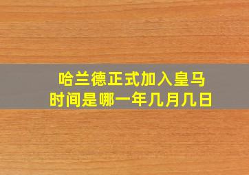 哈兰德正式加入皇马时间是哪一年几月几日