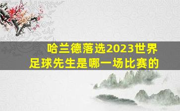 哈兰德落选2023世界足球先生是哪一场比赛的