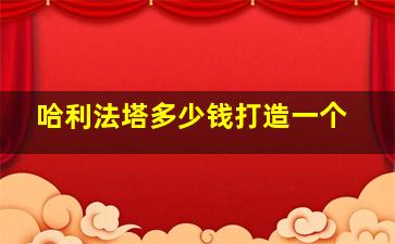 哈利法塔多少钱打造一个