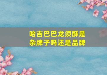 哈吉巴巴龙须酥是杂牌子吗还是品牌