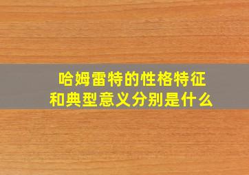 哈姆雷特的性格特征和典型意义分别是什么