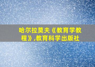 哈尔拉莫夫《教育学教程》,教育科学出版社