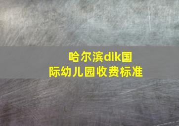 哈尔滨dik国际幼儿园收费标准