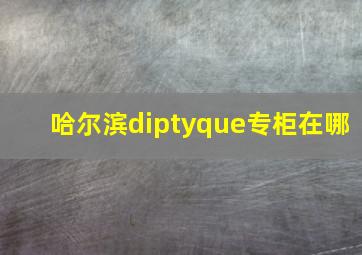 哈尔滨diptyque专柜在哪