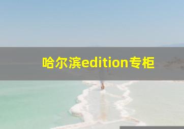 哈尔滨edition专柜