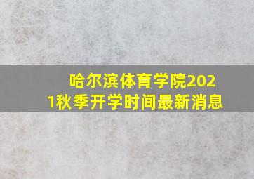 哈尔滨体育学院2021秋季开学时间最新消息