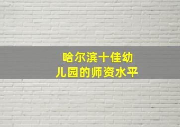 哈尔滨十佳幼儿园的师资水平