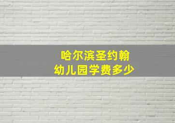 哈尔滨圣约翰幼儿园学费多少