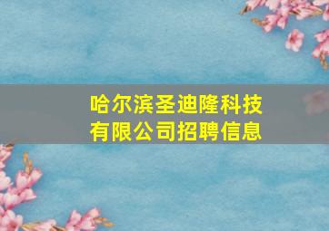 哈尔滨圣迪隆科技有限公司招聘信息